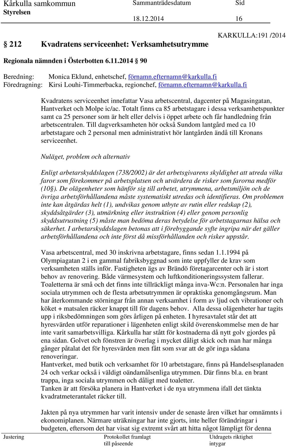 Totalt finns ca 85 arbetstagare i dessa verksamhetspunkter samt ca 25 personer som är helt eller delvis i öppet arbete och får handledning från arbetscentralen.