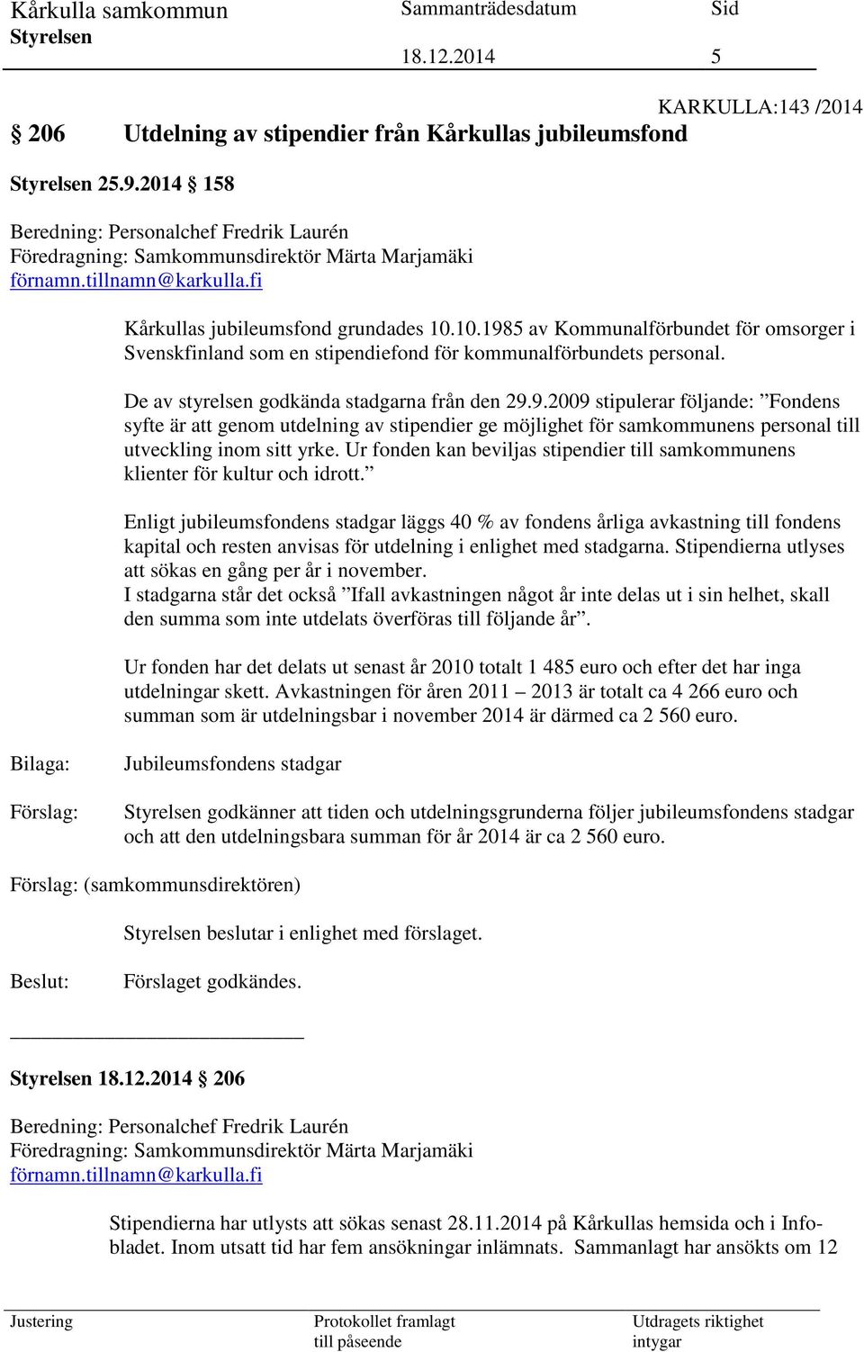 De av styrelsen godkända stadgarna från den 29.9.2009 stipulerar följande: Fondens syfte är att genom utdelning av stipendier ge möjlighet för samkommunens personal till utveckling inom sitt yrke.