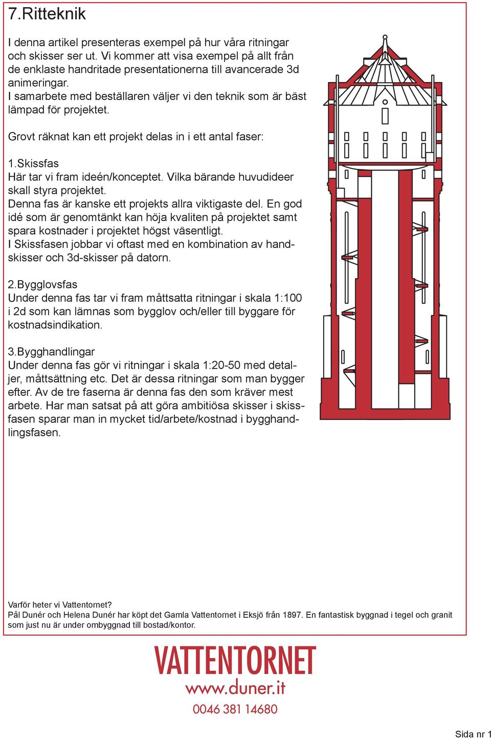 Grovt räknat kan ett projekt delas in i ett antal faser: 1.Skissfas Här tar vi fram ideén/konceptet. Vilka bärande huvudideer skall styra projektet.