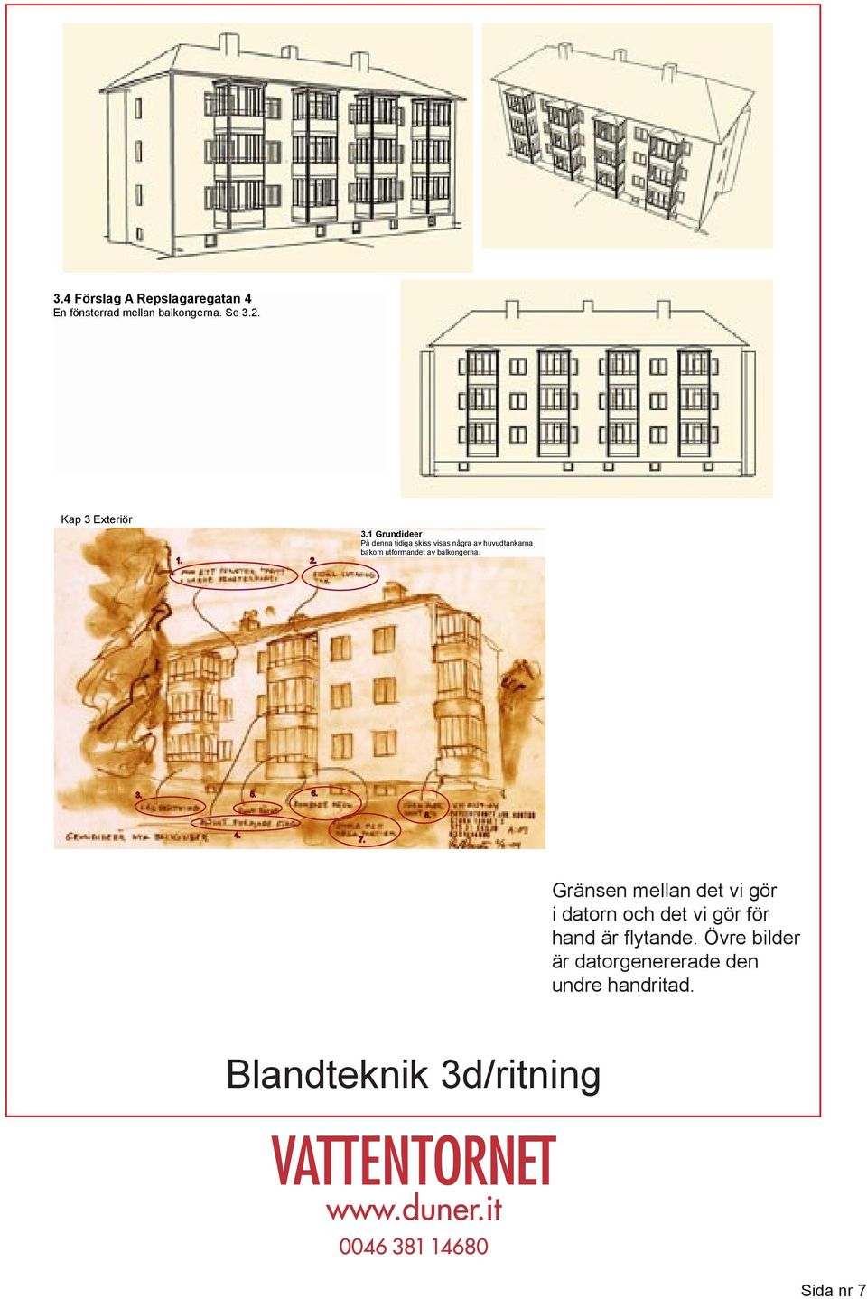 Exteriör 1. 2. 3.1 Grundideer På denna tidiga skiss visas några av huvudtankarna bakom utformandet av balkongerna. 3. 5. 6. 8. 4. 7. VATTENTORNET ARK.