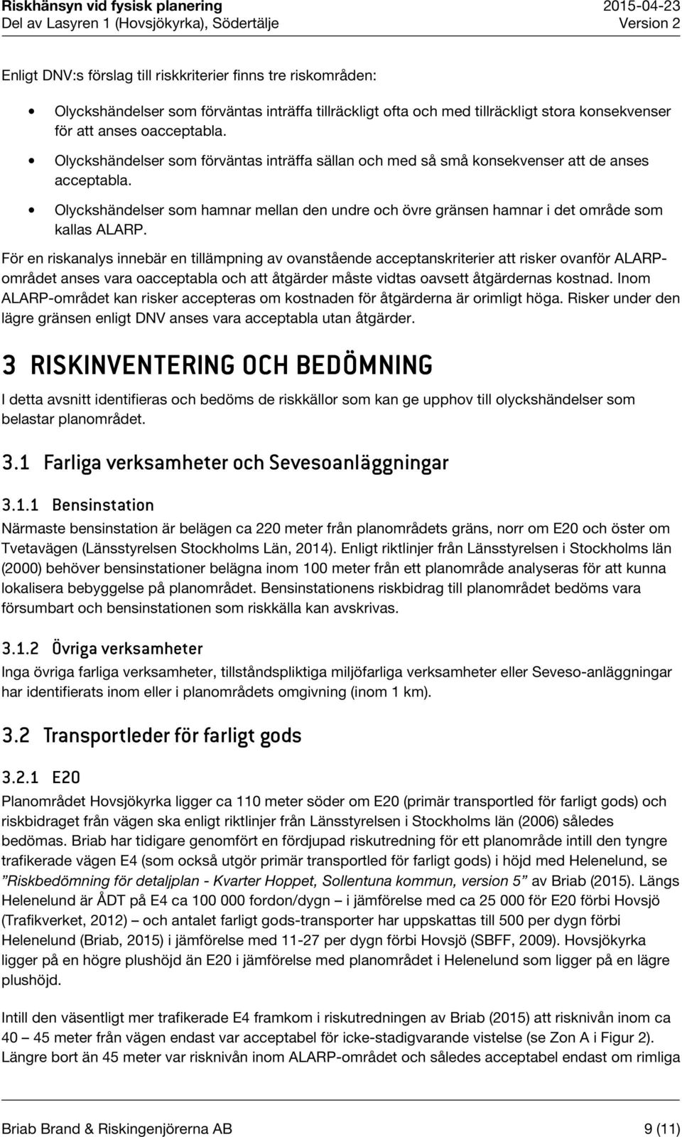 För en riskanalys innebär en tillämpning av ovanstående acceptanskriterier att risker ovanför ALARPområdet anses vara oacceptabla och att åtgärder måste vidtas oavsett åtgärdernas kostnad.