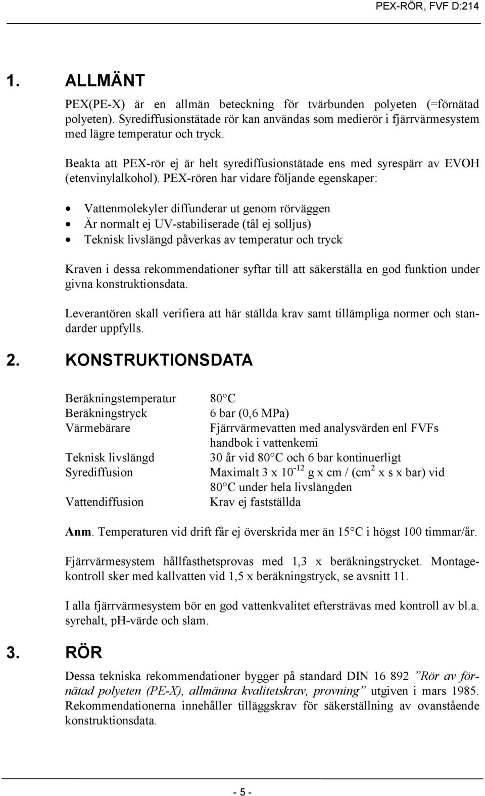 PEX-rören har vidare följande egenskaper: Vattenmolekyler diffunderar ut genom rörväggen Är normalt ej UV-stabiliserade (tål ej solljus) Teknisk livslängd påverkas av temperatur och tryck Kraven i