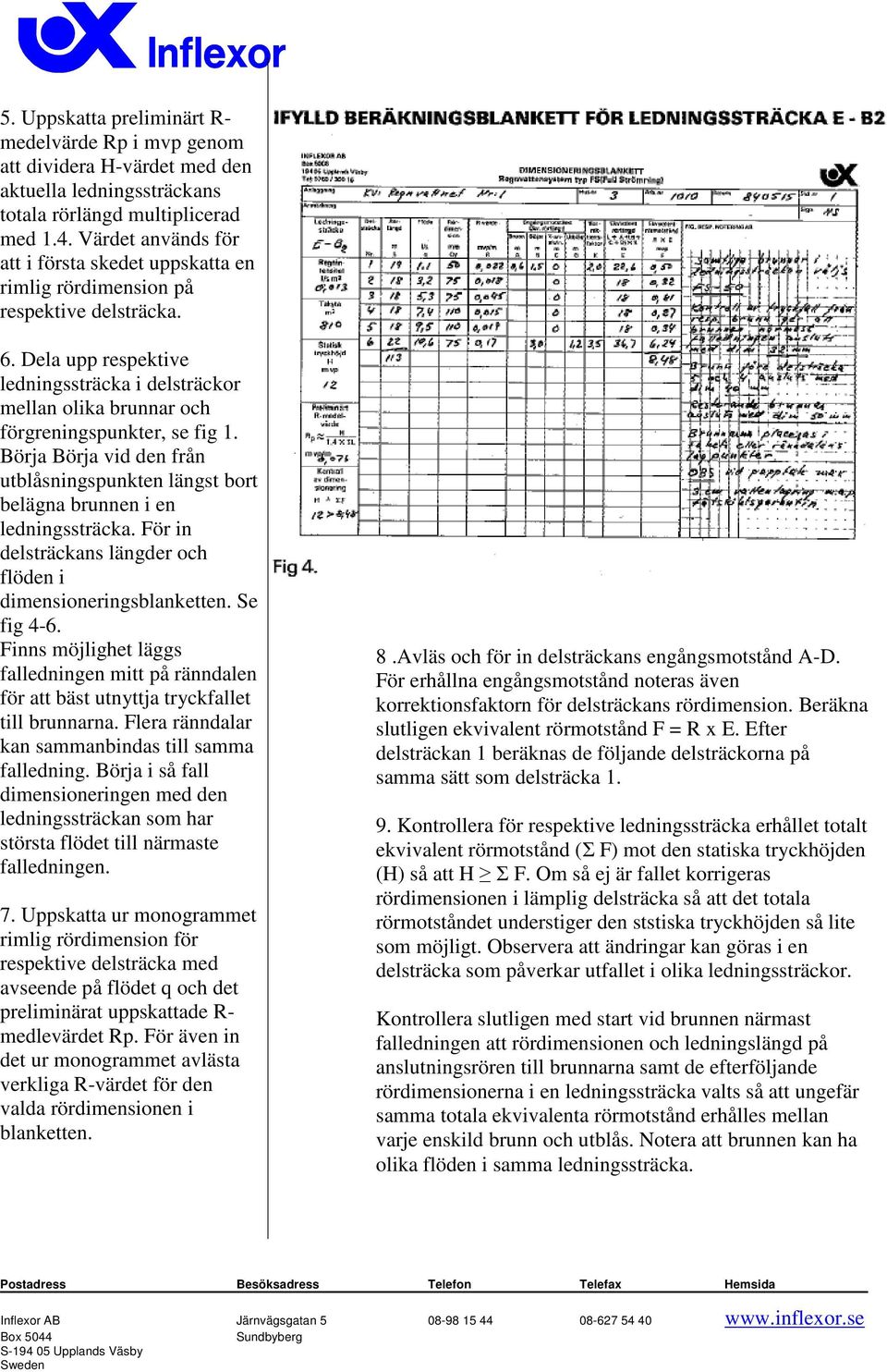 Dela upp respektive ledningssträcka i delsträckor ellan olika brunnar och förgreningspunkter, se fig 1. Börja Börja vid den från utblåsningspunkten längst bort belägna brunnen i en ledningssträcka.