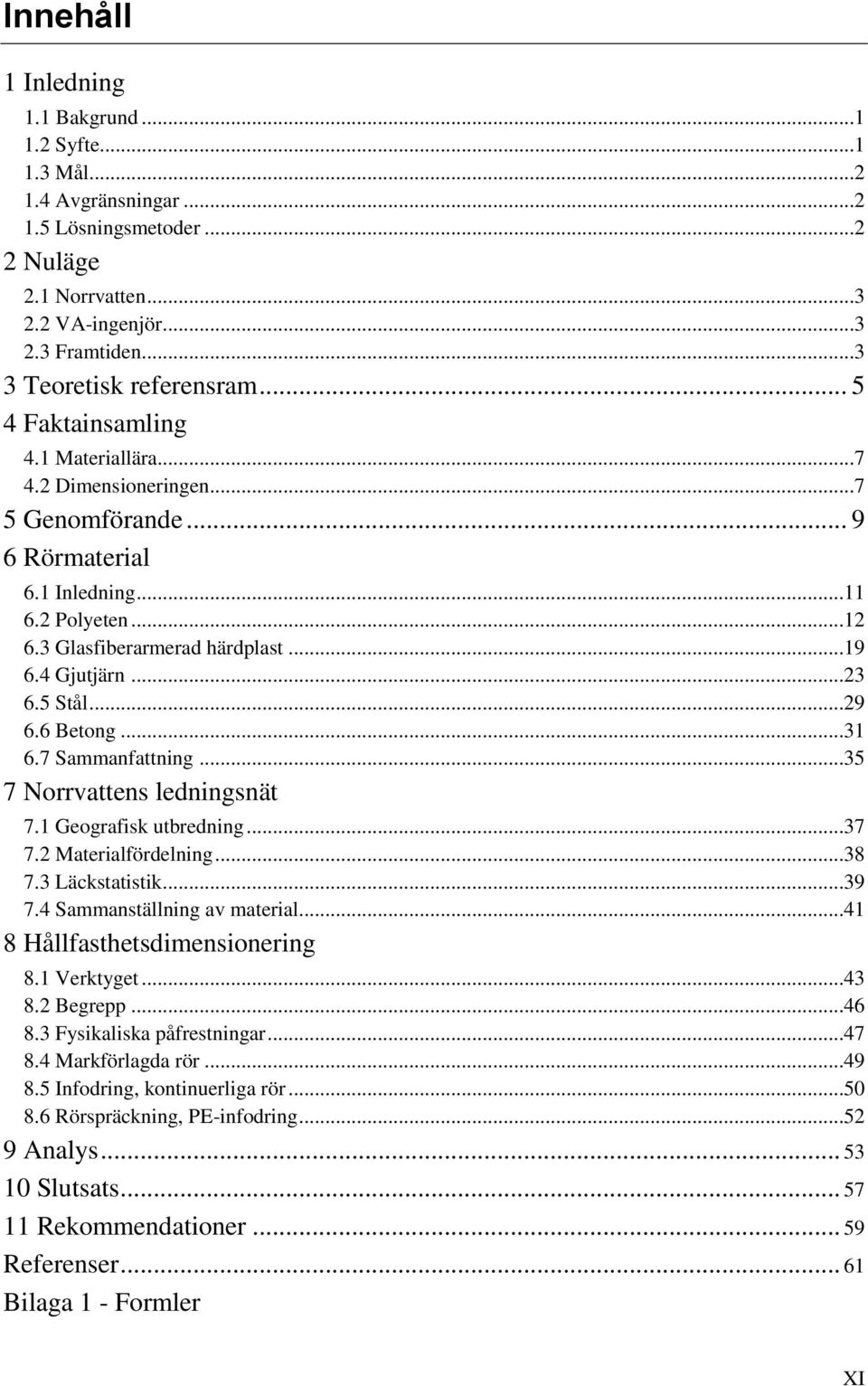 5 Stål...29 6.6 Betong...31 6.7 Sammanfattning...35 7 Norrvattens ledningsnät 7.1 Geografisk utbredning...37 7.2 Materialfördelning...38 7.3 Läckstatistik...39 7.4 Sammanställning av material.