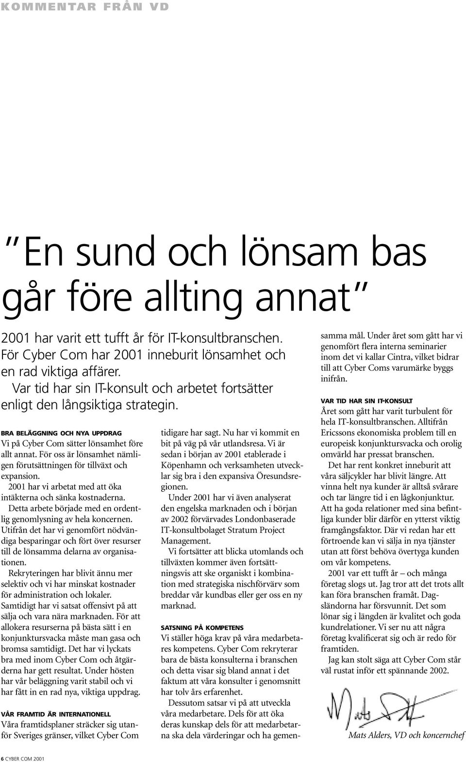 För oss är lönsamhet nämligen förutsättningen för tillväxt och expansion. 2001 har vi arbetat med att öka intäkterna och sänka kostnaderna.