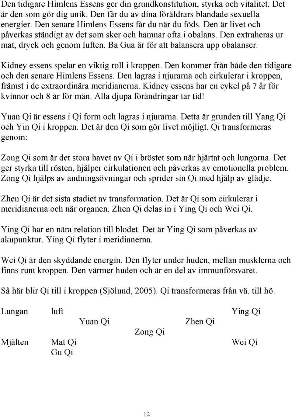 Ba Gua är för att balansera upp obalanser. Kidney essens spelar en viktig roll i kroppen. Den kommer från både den tidigare och den senare Himlens Essens.