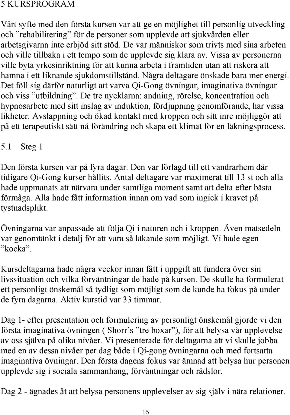 Vissa av personerna ville byta yrkesinriktning för att kunna arbeta i framtiden utan att riskera att hamna i ett liknande sjukdomstillstånd. Några deltagare önskade bara mer energi.