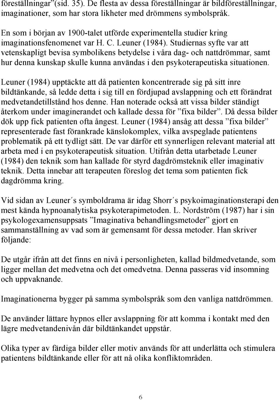 Studiernas syfte var att vetenskapligt bevisa symbolikens betydelse i våra dag- och nattdrömmar, samt hur denna kunskap skulle kunna användas i den psykoterapeutiska situationen.