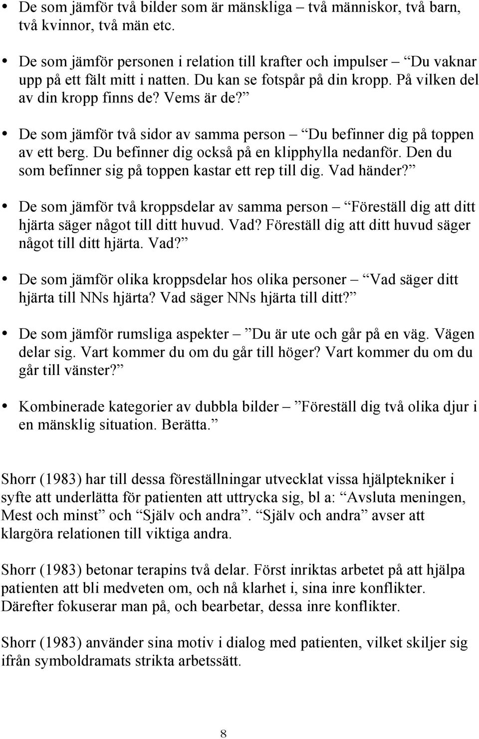 Du befinner dig också på en klipphylla nedanför. Den du som befinner sig på toppen kastar ett rep till dig. Vad händer?