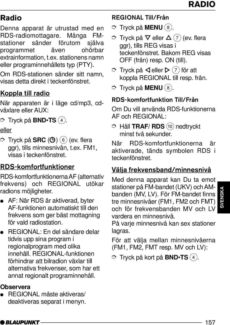 flera ggr), tills minnesnivån, t.ex. FM1, visas i RDS-komfortfunktioner RDS-komfortfunktionerna AF (alternativ frekvens) och REGIONAL utökar radions möjligheter.