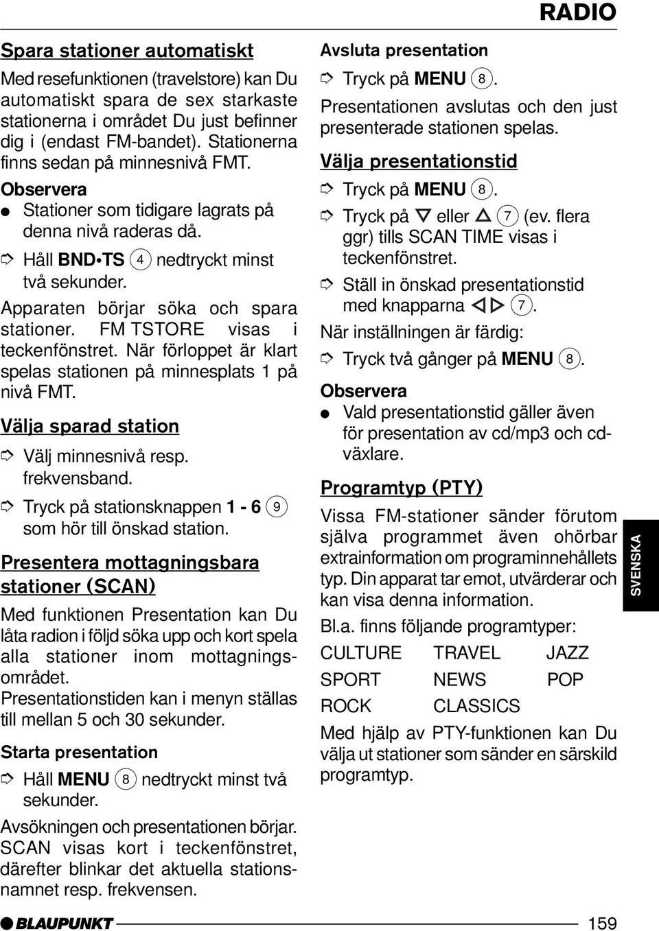 FM TSTORE visas i När förloppet är klart spelas stationen på minnesplats 1 på nivå FMT. Välja sparad station Välj minnesnivå resp. frekvensband.