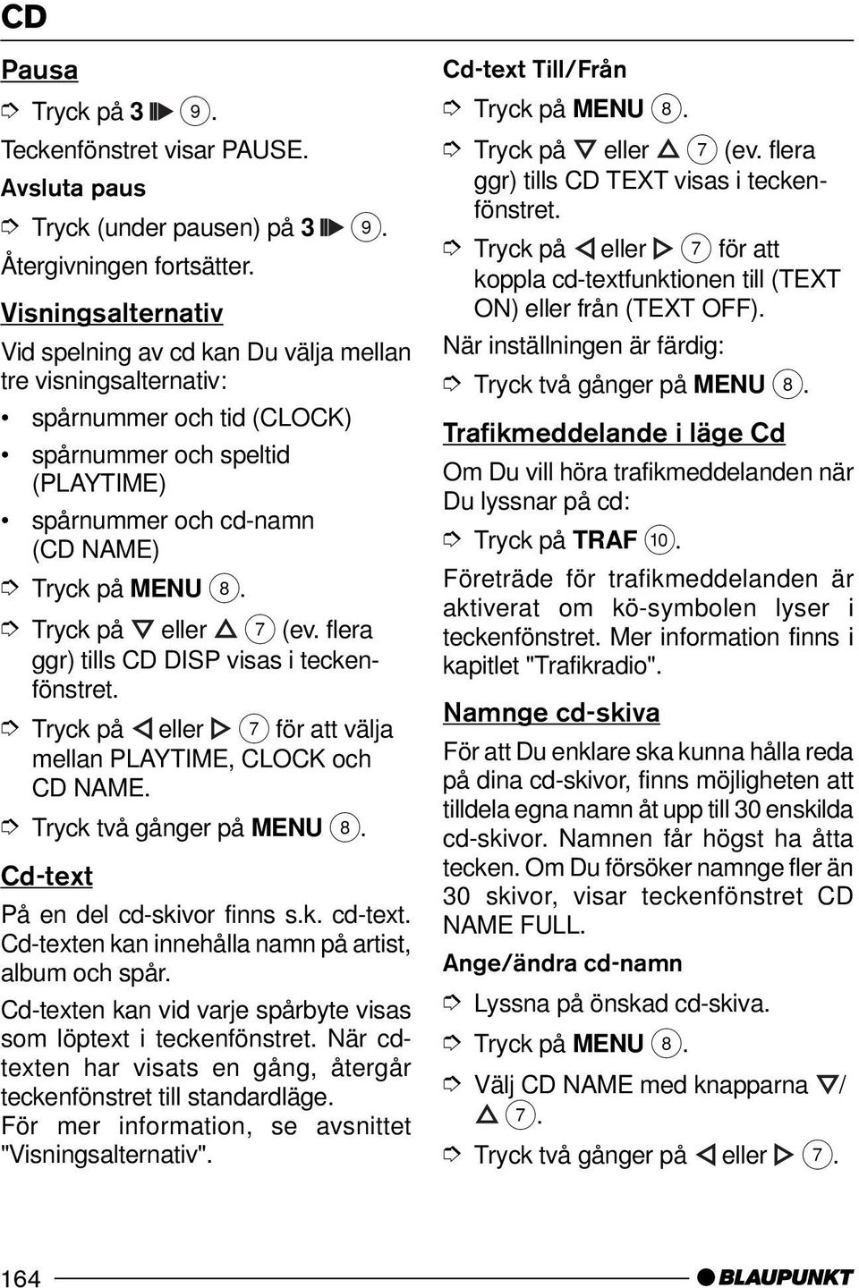 visas i Tryck på eller 7 för att välja mellan PLAYTIME, CLOCK och CD NAME. Cd-text På en del cd-skivor finns s.k. cd-text. Cd-texten kan innehålla namn på artist, album och spår.