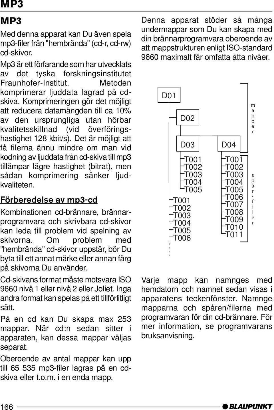 Komprimeringen gör det möjligt att reducera datamängden till ca 10% av den ursprungliga utan hörbar kvalitetsskillnad (vid överföringshastighet 128 kbit/s).