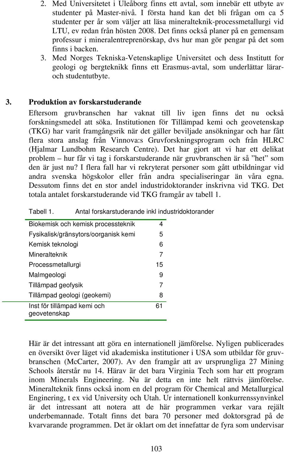 Det finns också planer på en gemensam professur i mineralentreprenörskap, dvs hur man gör pengar på det som finns i backen. 3.