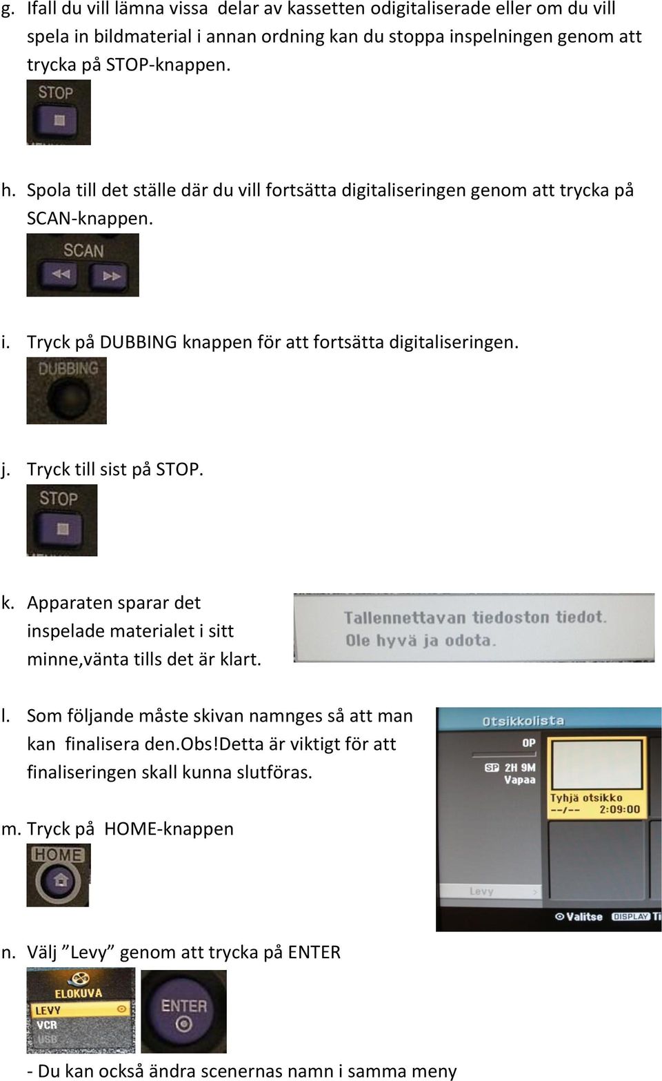 j. Tryck till sist på STOP. k. Apparaten sparar det inspelade materialet i sitt minne,vänta tills det är klart. l.