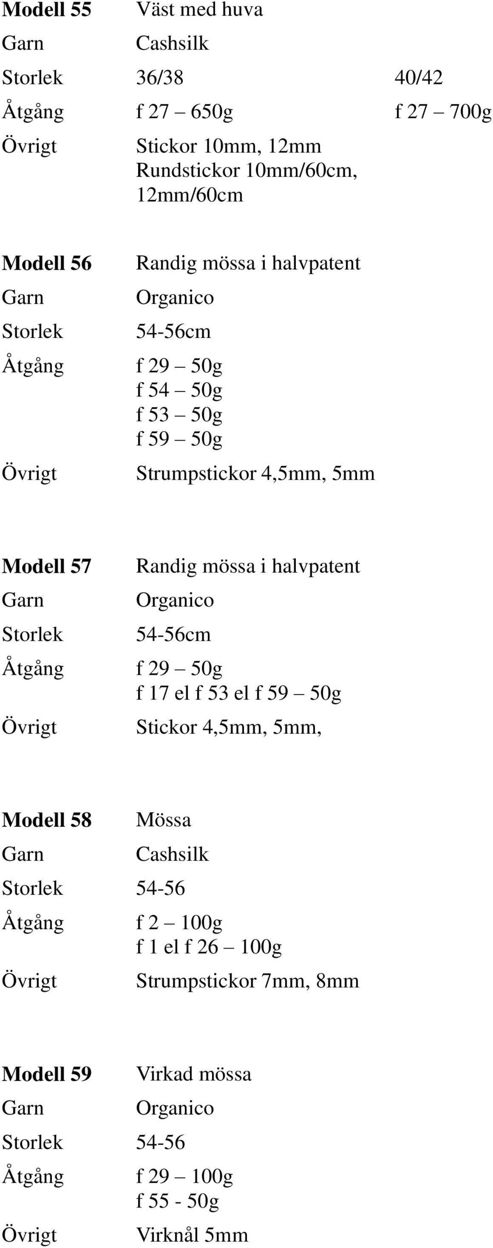 Randig mössa i halvpatent Organico 54-56cm f 29 50g f 17 el f 53 el f 59 50g Stickor 4,5mm, 5mm, Modell 58 Mössa Cashsilk