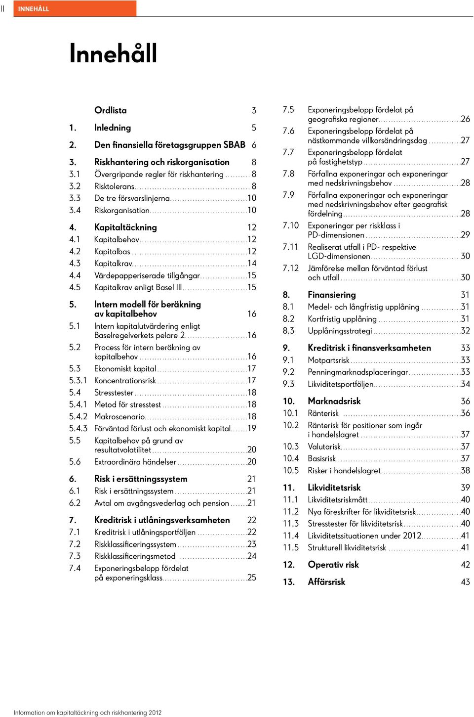 5 Kapitalkrav enligt Basel III...15 5. Intern modell för beräkning av kapitalbehov 16 5.1 Intern kapitalutvärdering enligt Baselregelverkets pelare 2...16 5.2 Process för intern beräkning av kapitalbehov.