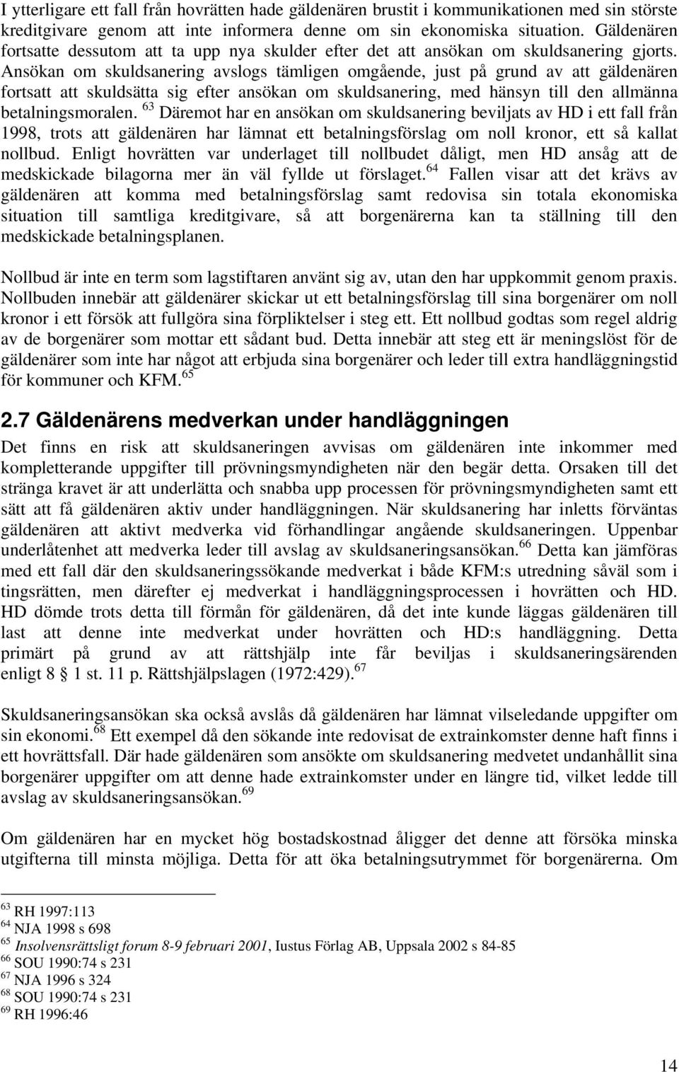 Ansökan om skuldsanering avslogs tämligen omgående, just på grund av att gäldenären fortsatt att skuldsätta sig efter ansökan om skuldsanering, med hänsyn till den allmänna betalningsmoralen.