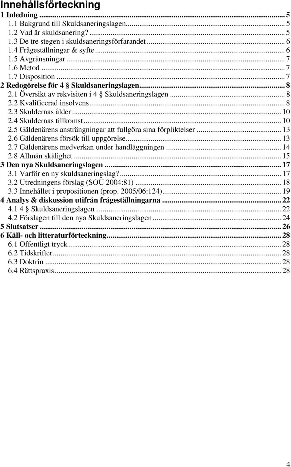 .. 10 2.4 Skuldernas tillkomst... 10 2.5 Gäldenärens ansträngningar att fullgöra sina förpliktelser... 13 2.6 Gäldenärens försök till uppgörelse... 13 2.7 Gäldenärens medverkan under handläggningen.