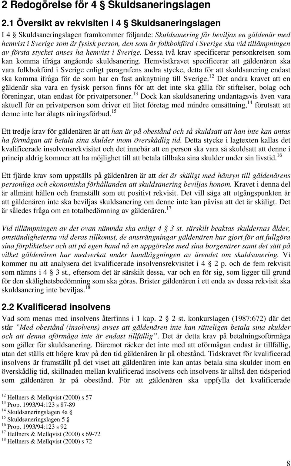 i Sverige ska vid tillämpningen av första stycket anses ha hemvist i Sverige. Dessa två krav specificerar personkretsen som kan komma ifråga angående skuldsanering.