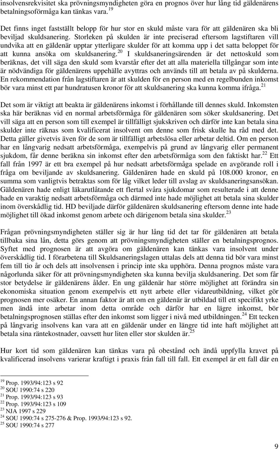 Storleken på skulden är inte preciserad eftersom lagstiftaren vill undvika att en gäldenär upptar ytterligare skulder för att komma upp i det satta beloppet för att kunna ansöka om skuldsanering.