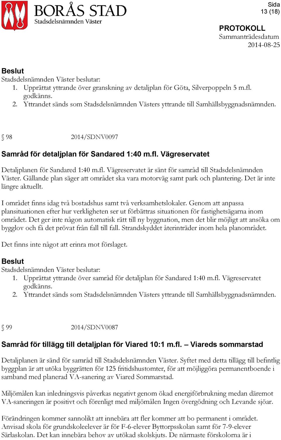 Gällande plan säger att området ska vara motorväg samt park och plantering. Det är inte längre aktuellt. I området finns idag två bostadshus samt två verksamhetslokaler.