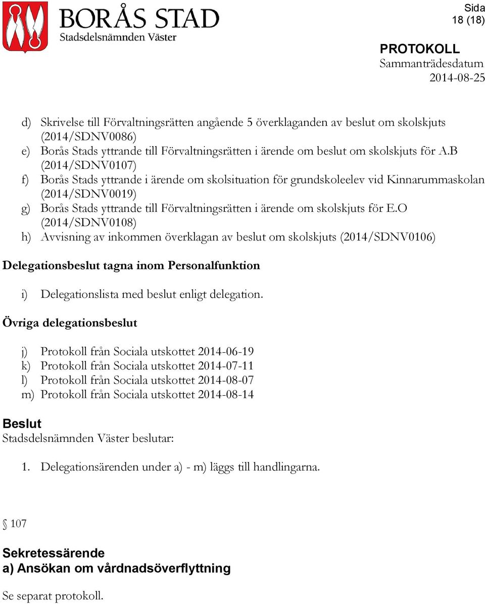 E.O (2014/SDNV0108) h) Avvisning av inkommen överklagan av beslut om skolskjuts (2014/SDNV0106) Delegationsbeslut tagna inom Personalfunktion i) Delegationslista med beslut enligt delegation.