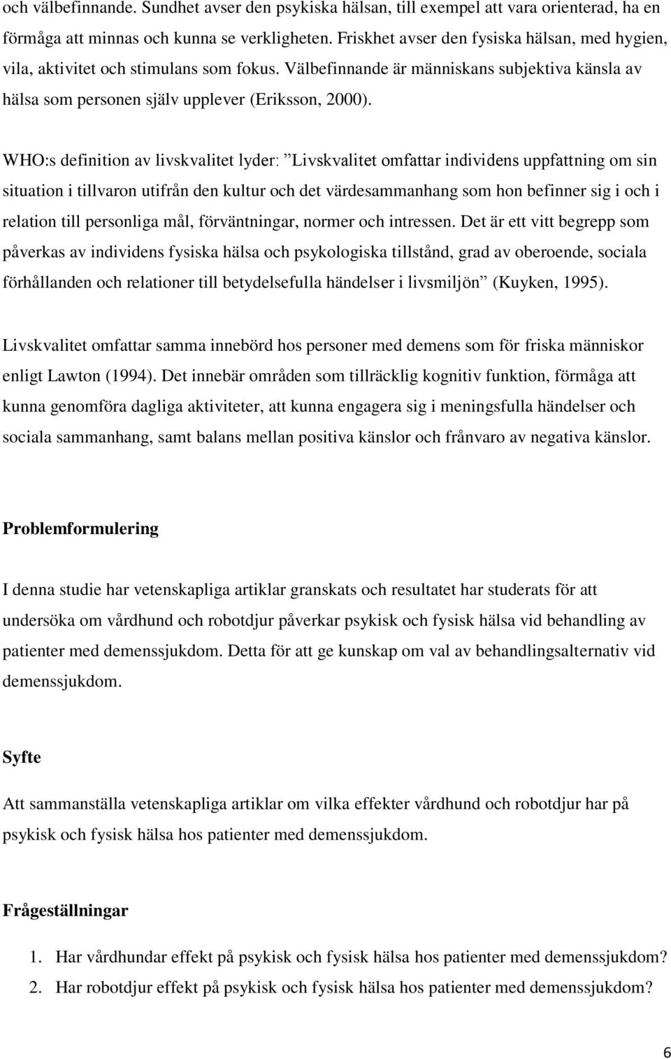 WHO:s definition av livskvalitet lyder: Livskvalitet omfattar individens uppfattning om sin situation i tillvaron utifrån den kultur och det värdesammanhang som hon befinner sig i och i relation till