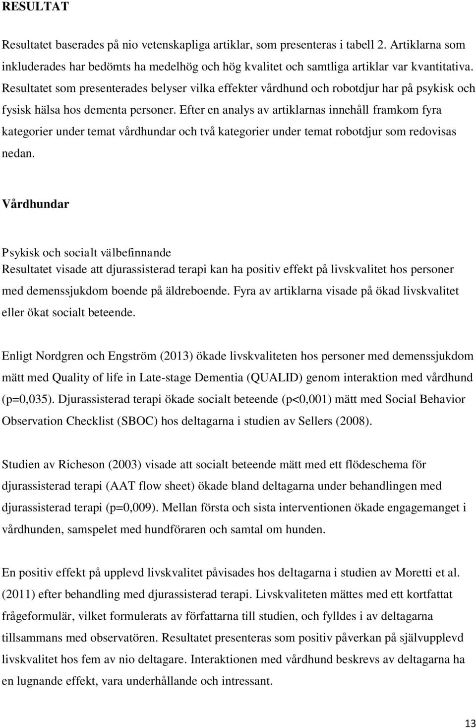 Efter en analys av artiklarnas innehåll framkom fyra kategorier under temat vårdhundar och två kategorier under temat robotdjur som redovisas nedan.