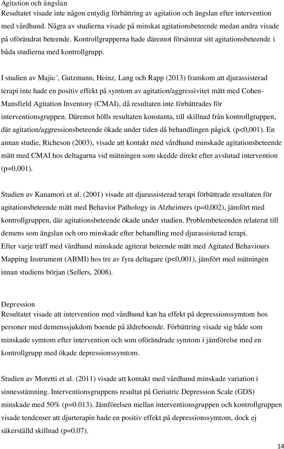 I studien av Majic, Gutzmann, Heinz, Lang och Rapp (2013) framkom att djurassisterad terapi inte hade en positiv effekt på symtom av agitation/aggressivitet mätt med Cohen- Mansfield Agitation