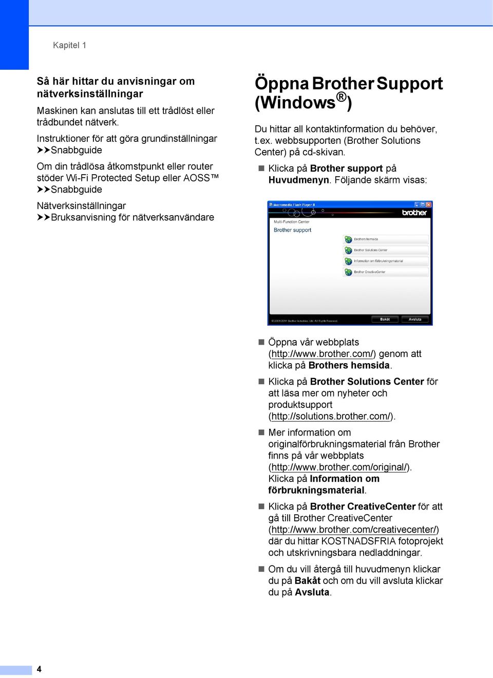 nätverksanvändare Öppna Brother Support (Windows ) 1 Du hittar all kontaktinformation du behöver, t.ex. webbsupporten (Brother Solutions Center) på cd-skivan. Klicka på Brother support på Huvudmenyn.