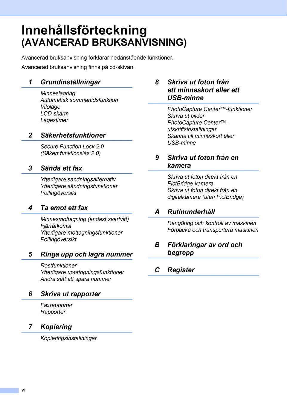 0) 3 Sända ett fax Ytterligare sändningsalternativ Ytterligare sändningsfunktioner Pollingöversikt 4 Ta emot ett fax Minnesmottagning (endast svartvitt) Fjärråtkomst Ytterligare mottagningsfunktioner