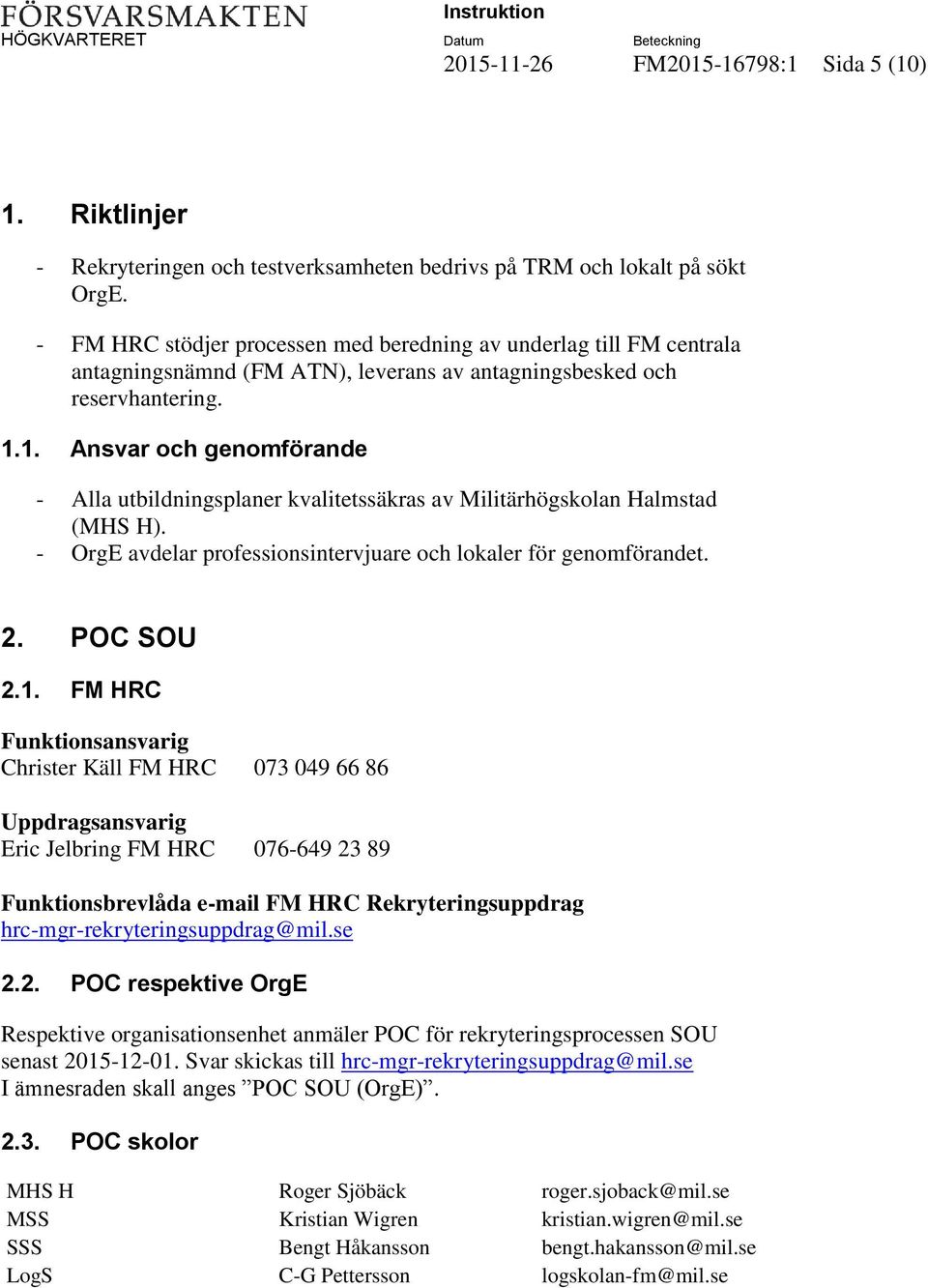 1. Ansvar och genomförande - Alla utbildningsplaner kvalitetssäkras av Militärhögskolan Halmstad (MHS H). - OrgE avdelar professionsintervjuare och lokaler för genomförandet. 2. POC SOU 2.1. FM HRC Funktionsansvarig Christer Käll FM HRC 073 049 66 86 Uppdragsansvarig Eric Jelbring FM HRC 076-649 23 89 Funktionsbrevlåda e-mail FM HRC Rekryteringsuppdrag hrc-mgr-rekryteringsuppdrag@mil.