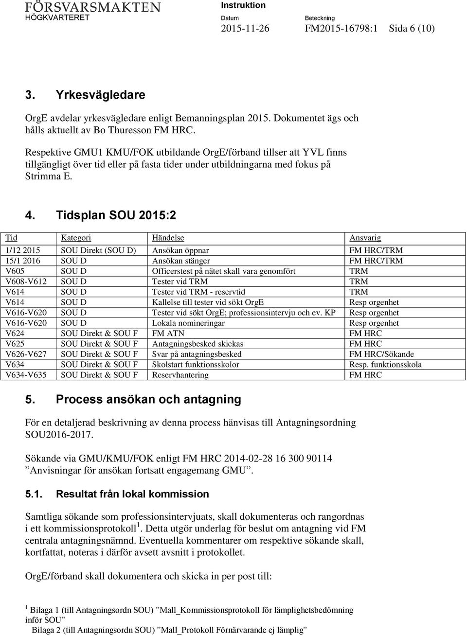 Tidsplan SOU 2015:2 Tid Kategori Händelse Ansvarig 1/12 2015 SOU Direkt (SOU D) Ansökan öppnar FM HRC/TRM 15/1 2016 SOU D Ansökan stänger FM HRC/TRM V605 SOU D Officerstest på nätet skall vara