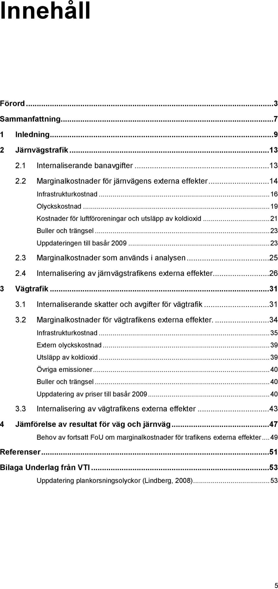 .. 25 2.4 Internalisering av järnvägstrafikens externa effekter... 26 3 Vägtrafik... 31 3.1 Internaliserande skatter och avgifter för vägtrafik... 31 3.2 Marginalkostnader för vägtrafikens externa effekter.