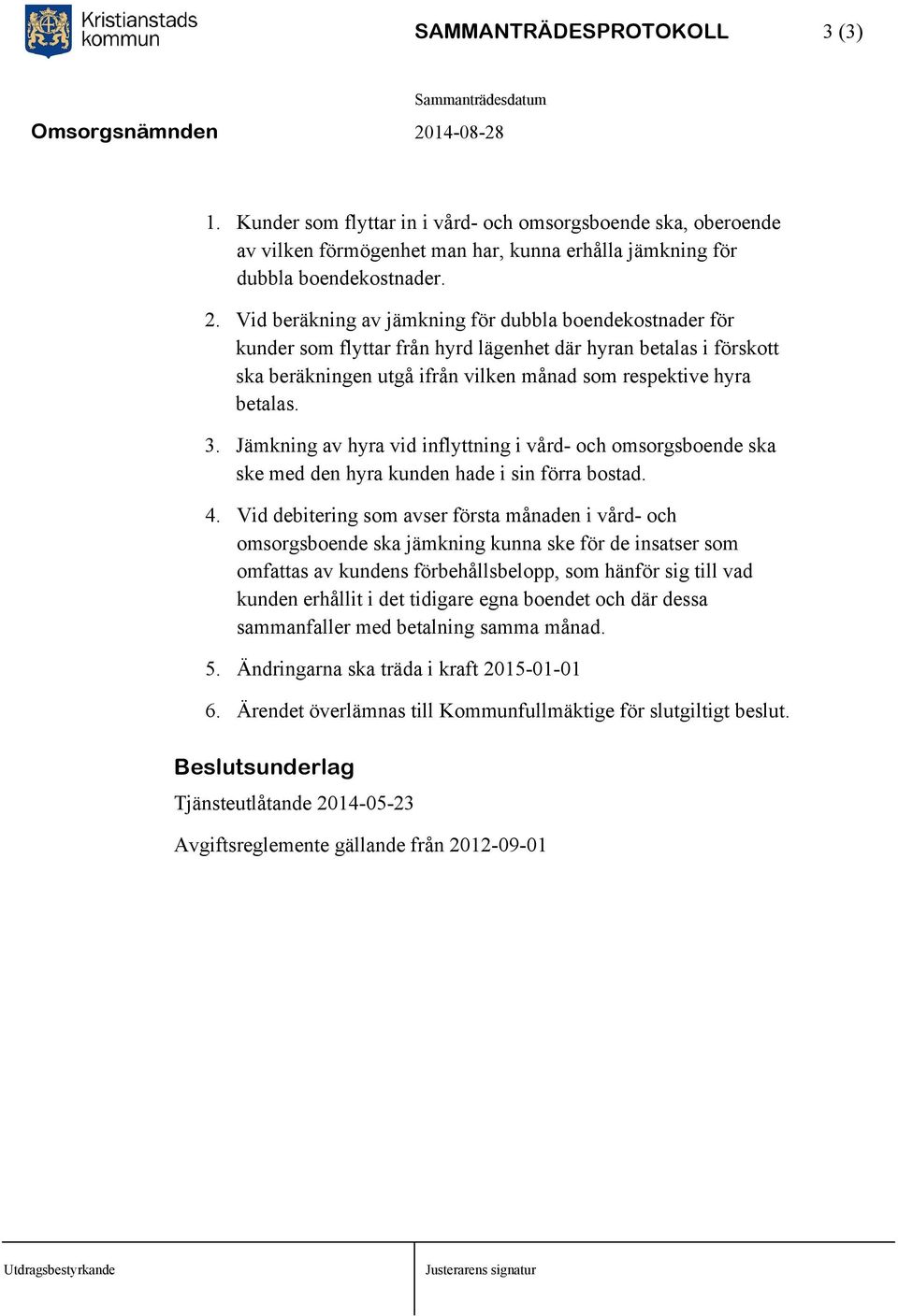 Jämkning av hyra vid inflyttning i vård- och omsorgsboende ska ske med den hyra kunden hade i sin förra bostad. 4.