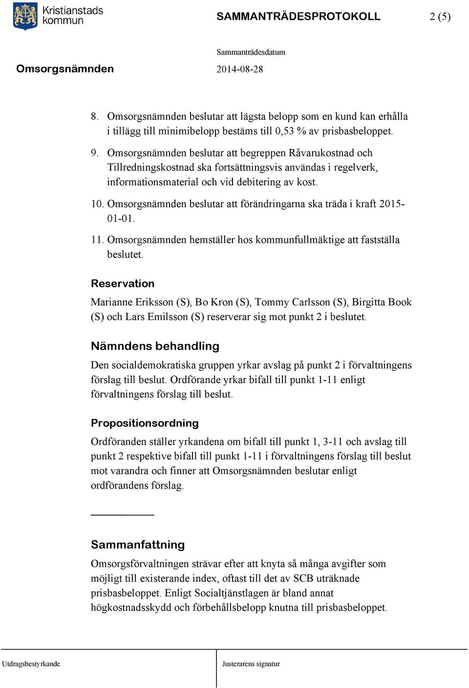 Omsorgsnämnden beslutar att förändringarna ska träda i kraft 2015-01-01. 11. Omsorgsnämnden hemställer hos kommunfullmäktige att fastställa beslutet.