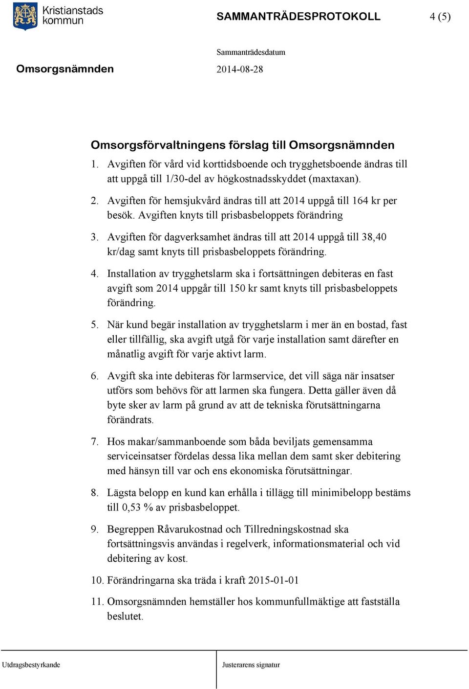 Avgiften för hemsjukvård ändras till att 2014 uppgå till 164 kr per besök. Avgiften knyts till prisbasbeloppets förändring 3.