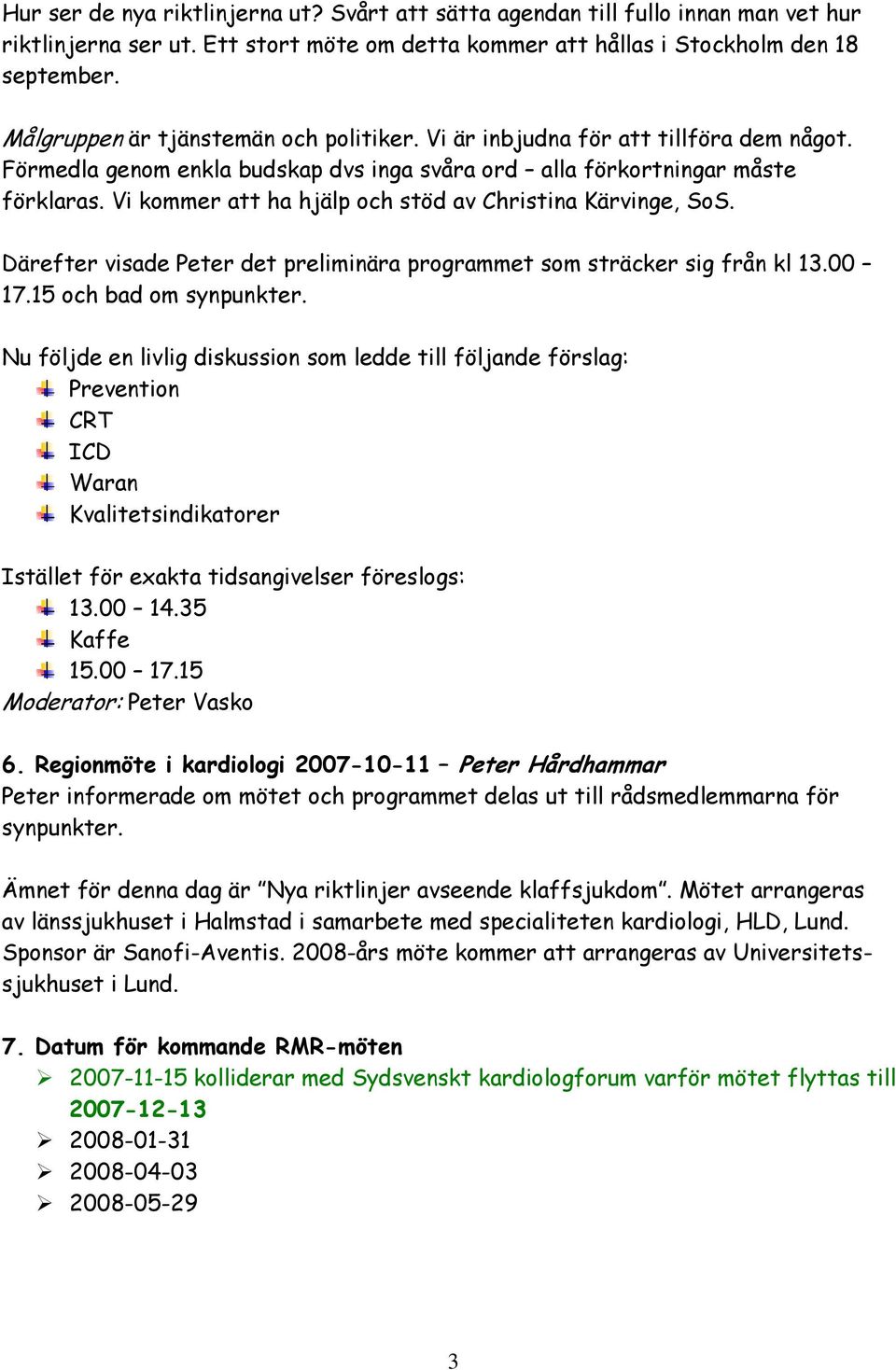 Vi kommer att ha hjälp och stöd av Christina Kärvinge, SoS. Därefter visade Peter det preliminära programmet som sträcker sig från kl 13.00 17.15 och bad om synpunkter.