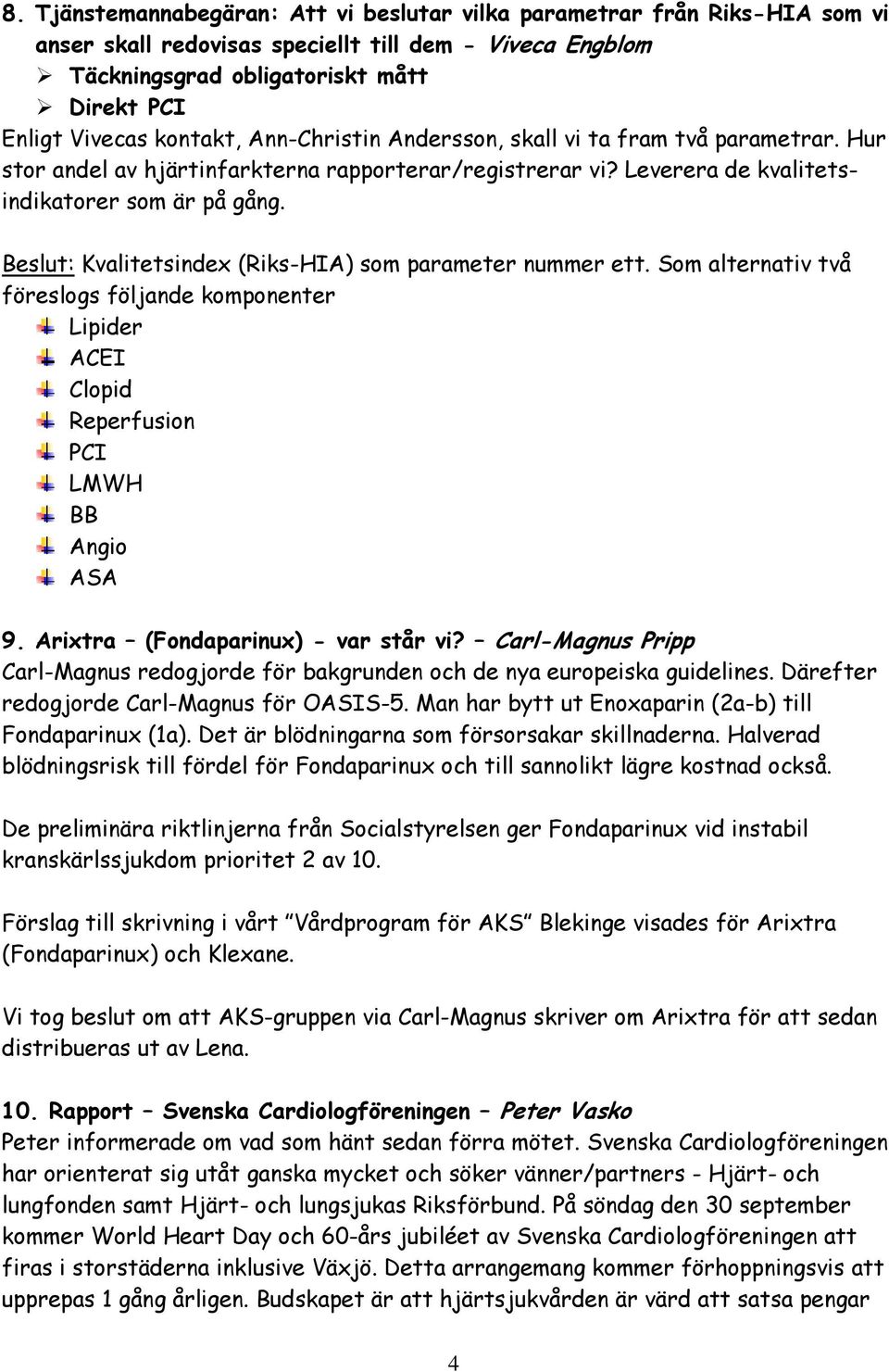 Beslut: Kvalitetsindex (Riks-HIA) som parameter nummer ett. Som alternativ två föreslogs följande komponenter Lipider ACEI Clopid Reperfusion PCI LMWH BB Angio ASA 9.