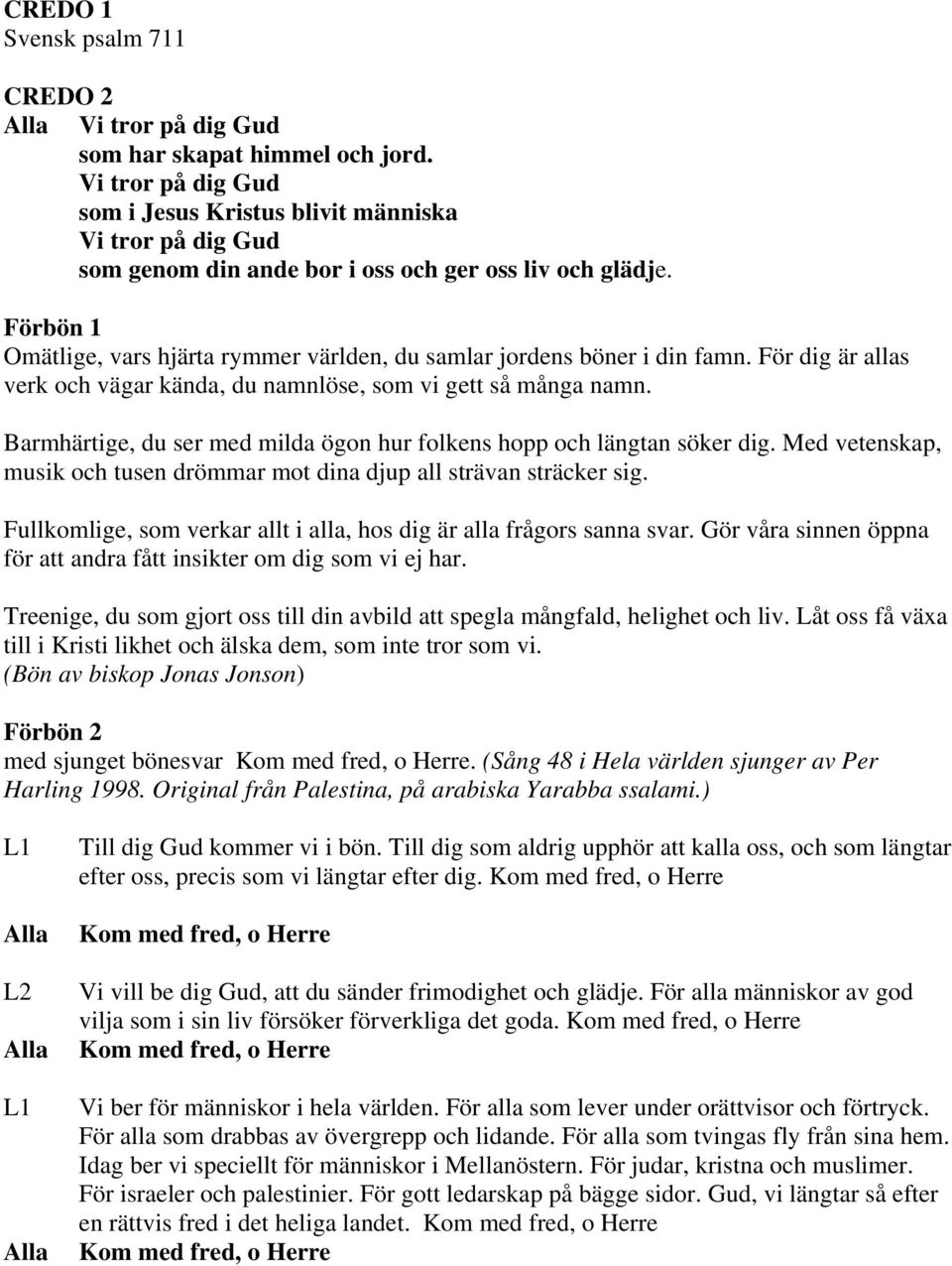 Förbön 1 Omätlige, vars hjärta rymmer världen, du samlar jordens böner i din famn. För dig är allas verk och vägar kända, du namnlöse, som vi gett så många namn.