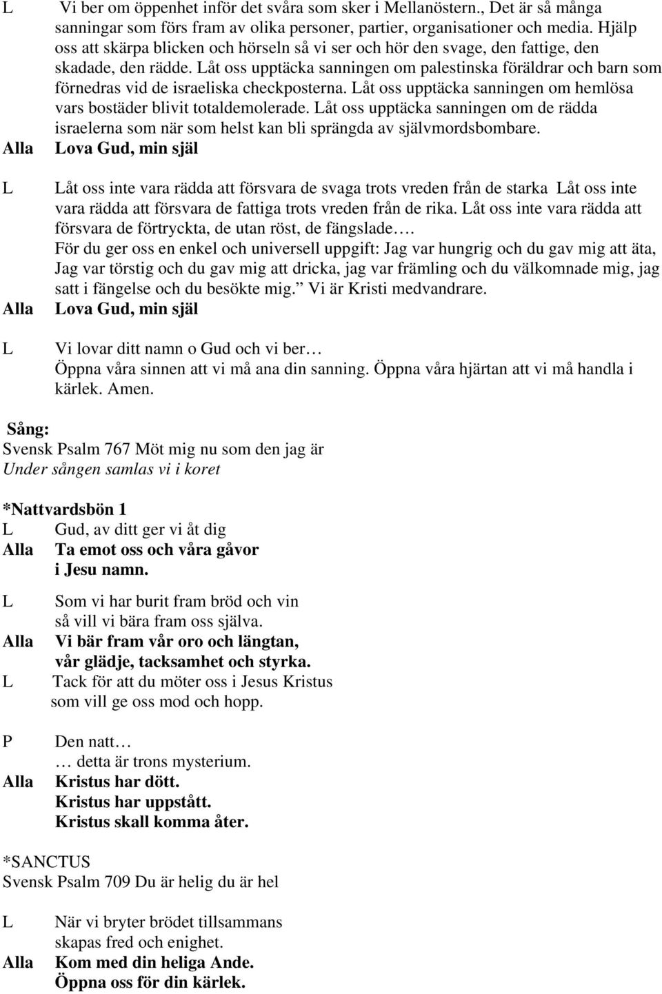 åt oss upptäcka sanningen om palestinska föräldrar och barn som förnedras vid de israeliska checkposterna. åt oss upptäcka sanningen om hemlösa vars bostäder blivit totaldemolerade.