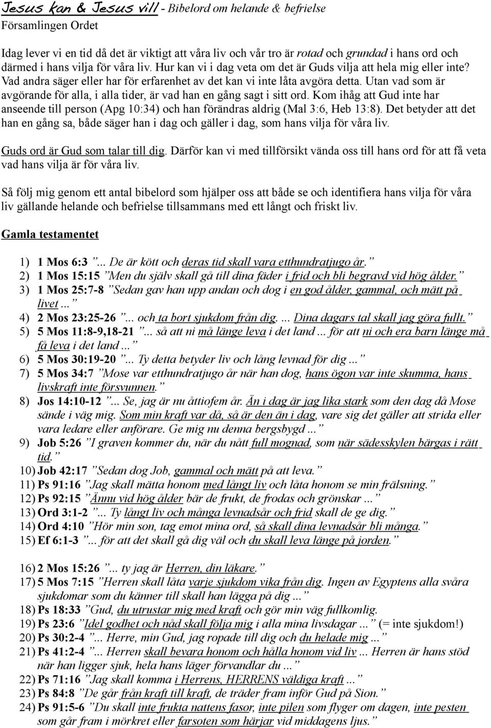 Utan vad som är avgörande för alla, i alla tider, är vad han en gång sagt i sitt ord. Kom ihåg att Gud inte har anseende till person (Apg 10:34) och han förändras aldrig (Mal 3:6, Heb 13:8).