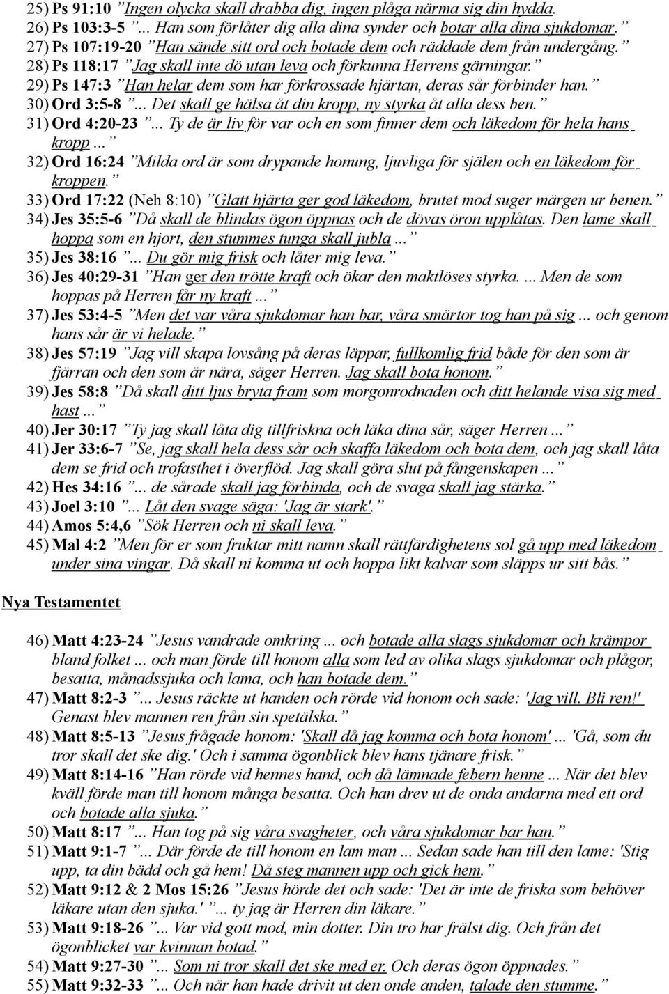 29) Ps 147:3 Han helar dem som har förkrossade hjärtan, deras sår förbinder han. 30) Ord 3:5-8... Det skall ge hälsa åt din kropp, ny styrka åt alla dess ben. 31) Ord 4:20-23.