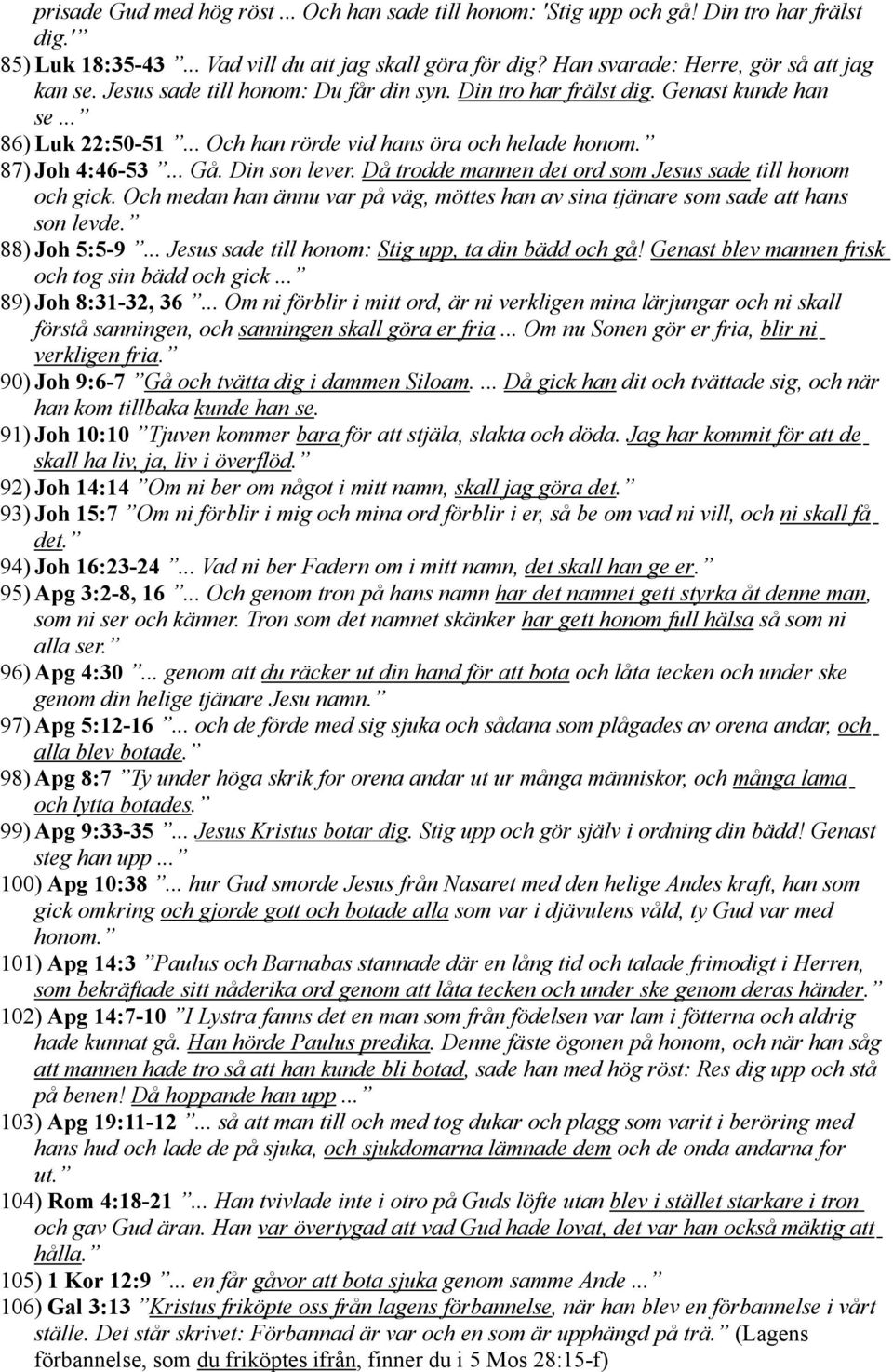 Då trodde mannen det ord som Jesus sade till honom och gick. Och medan han ännu var på väg, möttes han av sina tjänare som sade att hans son levde. 88) Joh 5:5-9.