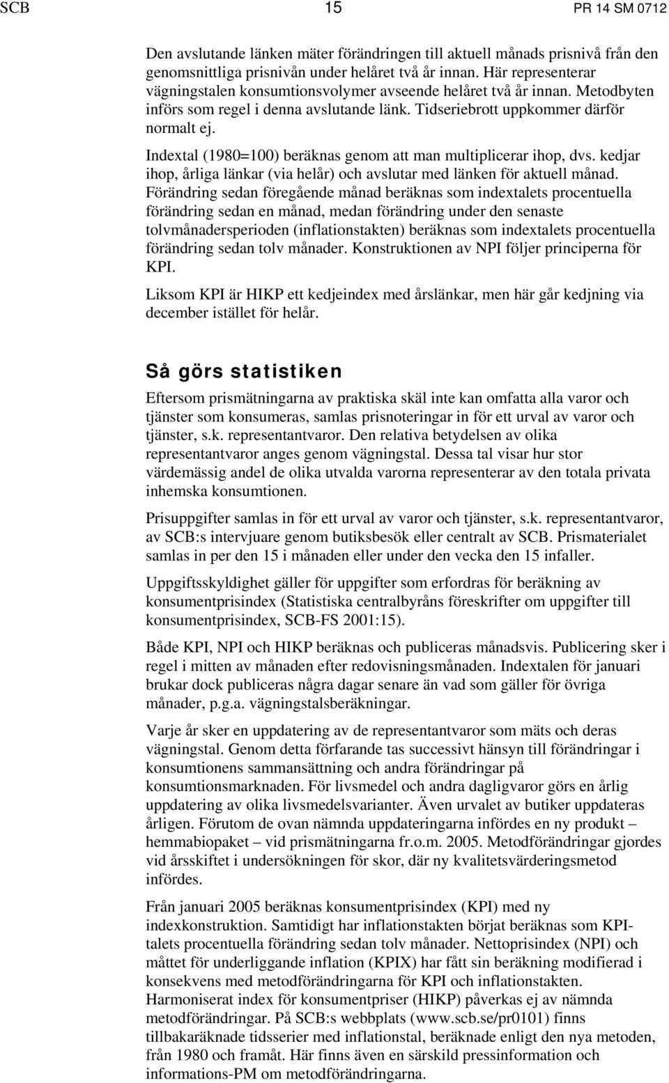 Indextal (1980=100) beräknas genom att man multiplicerar ihop, dvs. kedjar ihop, årliga länkar (via helår) och avslutar med länken för aktuell månad.