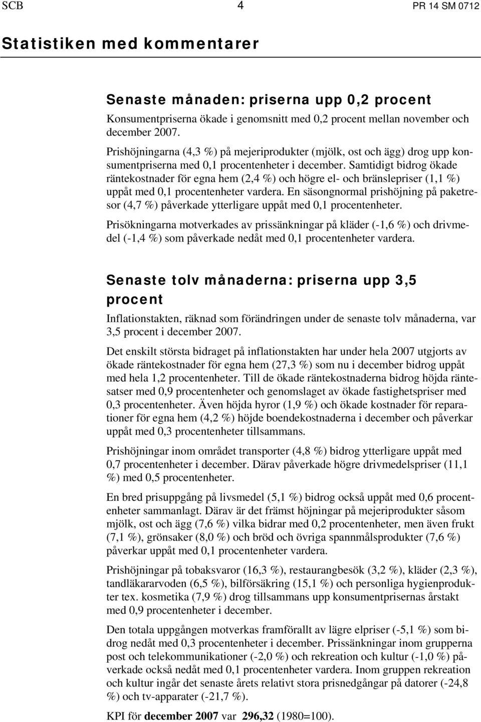 Samtidigt bidrog ökade räntekostnader för egna hem (2,4 %) och högre el- och bränslepriser (1,1 %) uppåt med 0,1 procentenheter vardera.