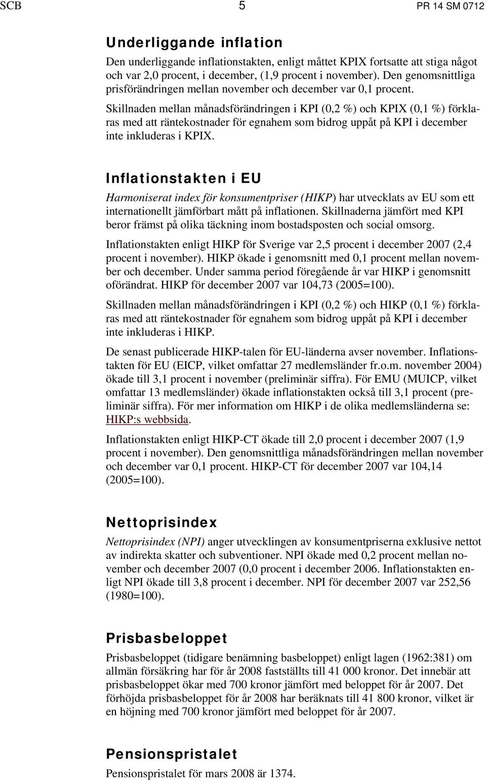 Skillnaden mellan månadsförändringen i KPI (0,2 %) och KPIX (0,1 %) förklaras med att räntekostnader för egnahem som bidrog uppåt på KPI i december inte inkluderas i KPIX.