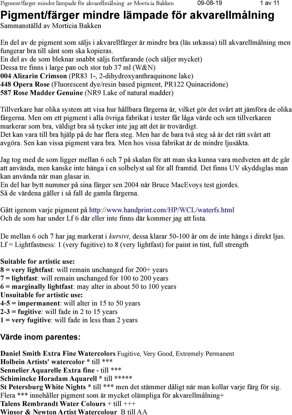 En del av de som bleknar snabbt säljs fortfarande (och säljer mycket) Dessa tre finns i large pan och stor tub 37 ml (W&N) 004 Alizarin Crimson (PR83 1-, 2-dihydroxyanthraquinone lake) 448 Opera Rose