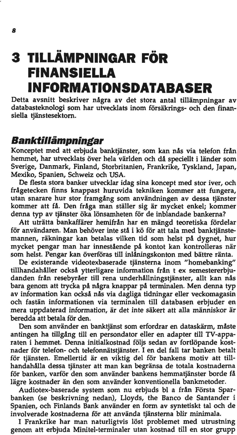 Banktiiiåmpningar Konceptet med att erbjuda banktjänster, som kan nås via telefon från hemmet, har utvecklats över hela världen och då spedellt i länder som Sverige, Danmark, Finland, Storbrltanien,